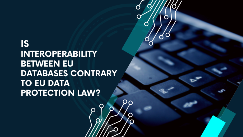 IS INTEROPERABILITY BETWEEN EU DATABASES CONTRARY TO EU DATA PROTECTION LAW(2)